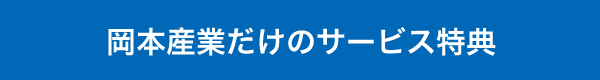 岡本産業だけのサービス特典